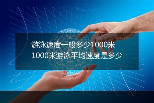 游泳速度一般多少1000米　1000米游泳平均速度是多少