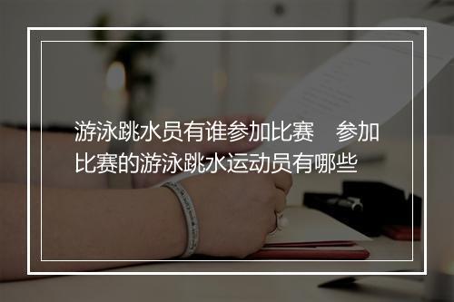游泳跳水员有谁参加比赛　参加比赛的游泳跳水运动员有哪些
