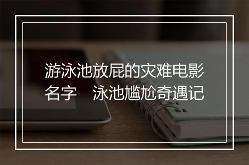 游泳池放屁的灾难电影名字　泳池尴尬奇遇记