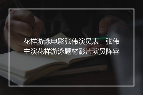 花样游泳电影张伟演员表　张伟主演花样游泳题材影片演员阵容