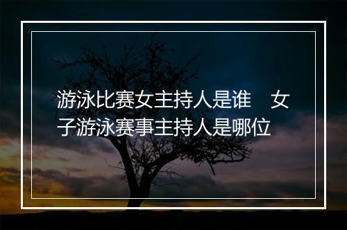 游泳比赛女主持人是谁　女子游泳赛事主持人是哪位