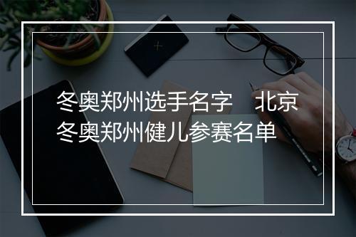 冬奥郑州选手名字　北京冬奥郑州健儿参赛名单