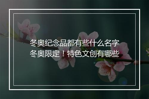 冬奥纪念品都有些什么名字　冬奥限定！特色文创有哪些