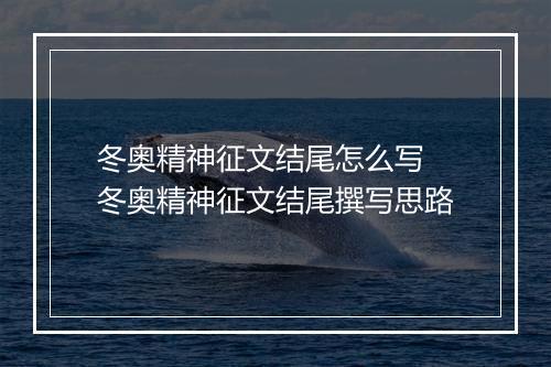 冬奥精神征文结尾怎么写　冬奥精神征文结尾撰写思路