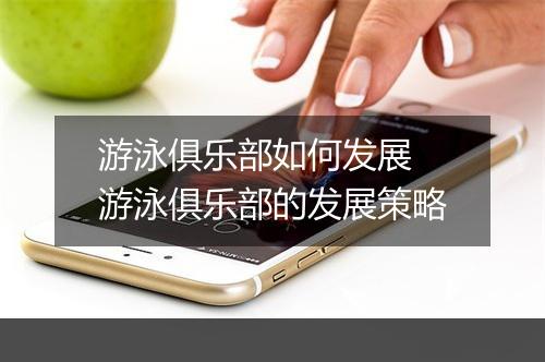 游泳俱乐部如何发展　游泳俱乐部的发展策略