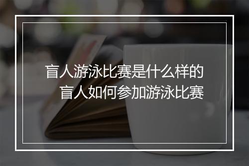 盲人游泳比赛是什么样的　盲人如何参加游泳比赛