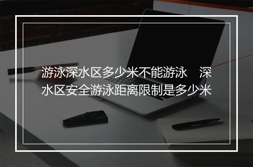 游泳深水区多少米不能游泳　深水区安全游泳距离限制是多少米