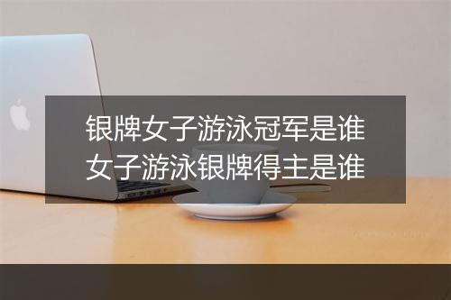 银牌女子游泳冠军是谁　女子游泳银牌得主是谁